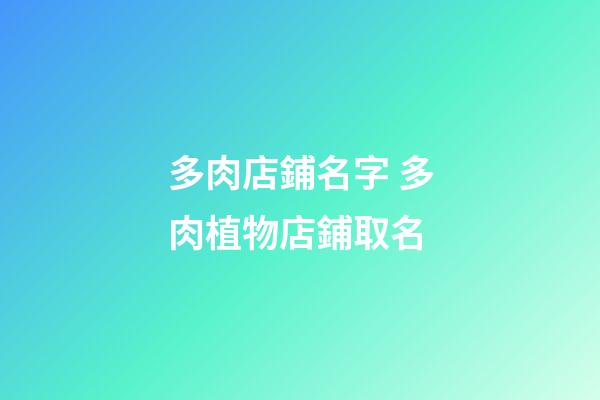 多肉店鋪名字 多肉植物店鋪取名-第1張-店鋪起名-玄機派